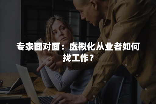 专家面对面：虚拟化从业者如何找工作？