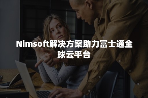 Nimsoft解决方案助力富士通全球云平台