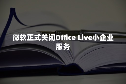 微软正式关闭Office Live小企业服务