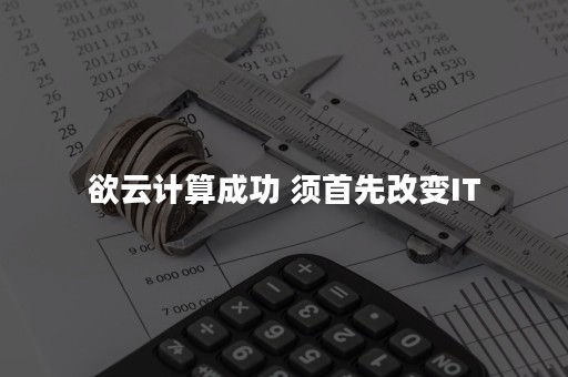 欲云计算成功 须首先改变IT