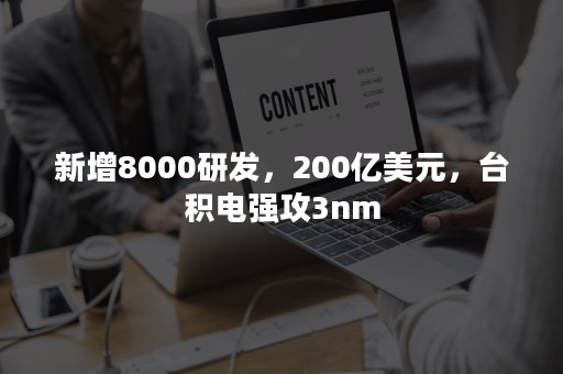 新增8000研发，200亿美元，台积电强攻3nm