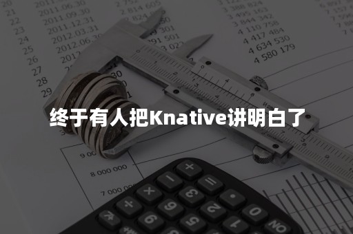 终于有人把Knative讲明白了