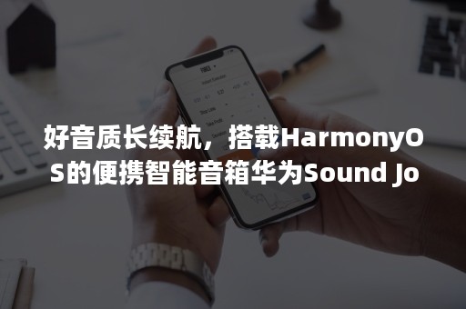 好音质长续航，搭载HarmonyOS的便携智能音箱华为Sound Joy发布