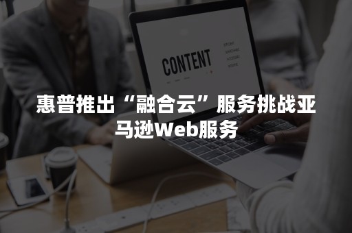 惠普推出“融合云”服务挑战亚马逊Web服务