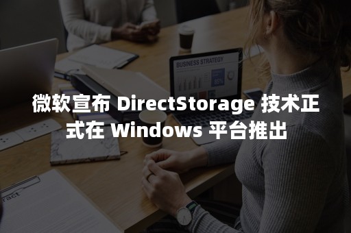 微软宣布 DirectStorage 技术正式在 Windows 平台推出