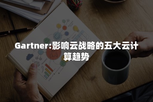 Gartner:影响云战略的五大云计算趋势