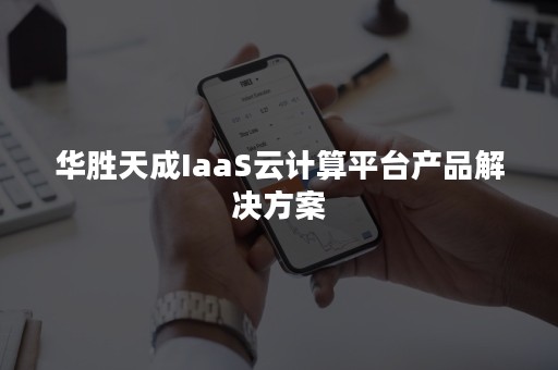 华胜天成IaaS云计算平台产品解决方案