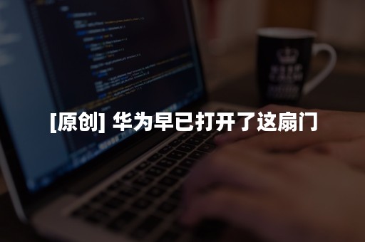 [原创] 华为早已打开了这扇门