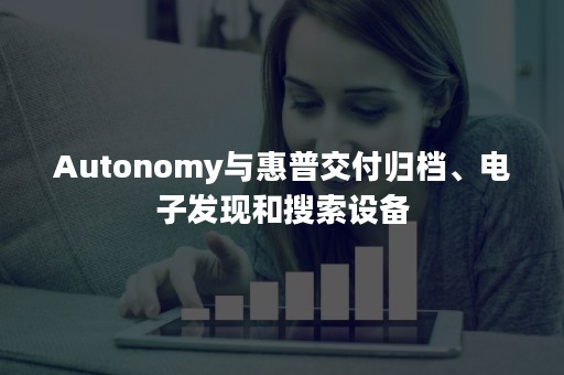 Autonomy与惠普交付归档、电子发现和搜索设备