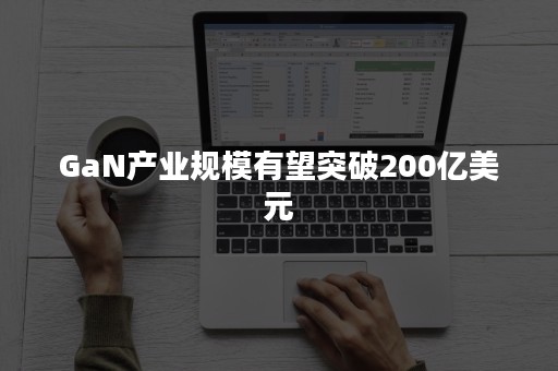 GaN产业规模有望突破200亿美元