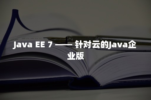 Java EE 7 —— 针对云的Java企业版