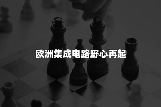 欧洲集成电路野心再起