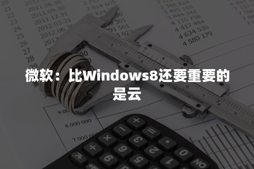 微软：比Windows8还要重要的是云