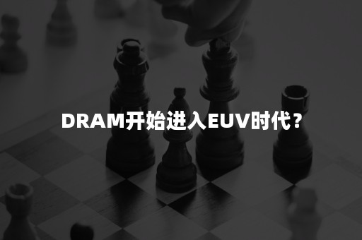 DRAM开始进入EUV时代？