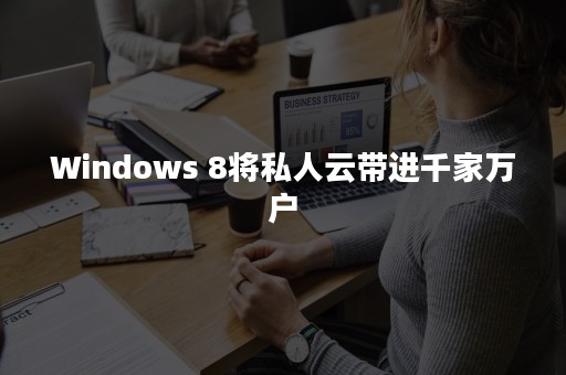 Windows 8将私人云带进千家万户