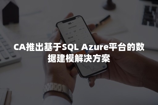 CA推出基于SQL Azure平台的数据建模解决方案