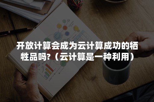 开放计算会成为云计算成功的牺牲品吗?（云计算是一种利用）