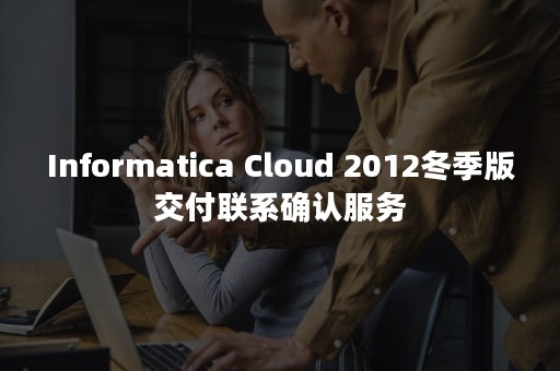 Informatica Cloud 2012冬季版交付联系确认服务