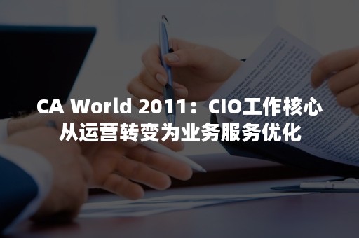 CA World 2011：CIO工作核心从运营转变为业务服务优化