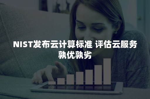 NIST发布云计算标准 评估云服务孰优孰劣