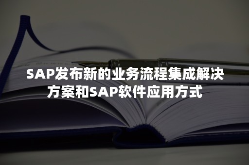 SAP发布新的业务流程集成解决方案和SAP软件应用方式