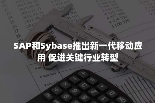 SAP和Sybase推出新一代移动应用 促进关键行业转型