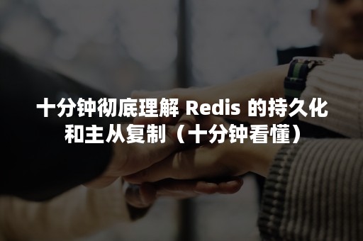 十分钟彻底理解 Redis 的持久化和主从复制（十分钟看懂）