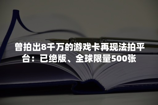 曾拍出8千万的游戏卡再现法拍平台：已绝版、全球限量500张