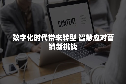 数字化时代带来转型 智慧应对营销新挑战