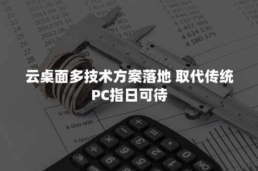 云桌面多技术方案落地 取代传统PC指日可待