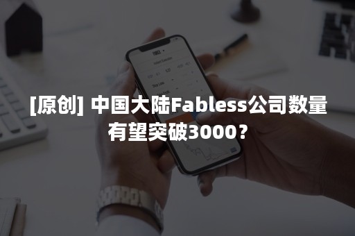 [原创] 中国大陆Fabless公司数量有望突破3000？