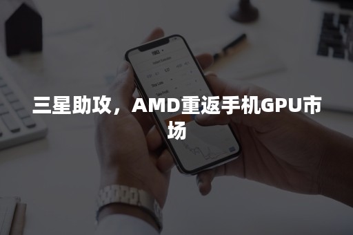 三星助攻，AMD重返手机GPU市场