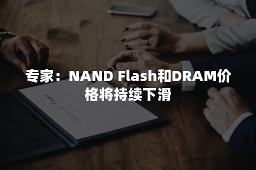 专家：NAND Flash和DRAM价格将持续下滑