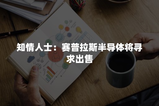 知情人士：赛普拉斯半导体将寻求出售