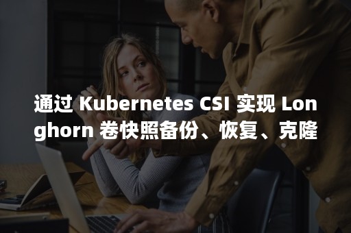 通过 Kubernetes CSI 实现 Longhorn 卷快照备份、恢复、克隆与扩容功能（通过间接的方式测量信度的方法）