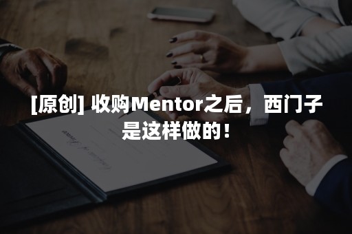 [原创] 收购Mentor之后，西门子是这样做的！