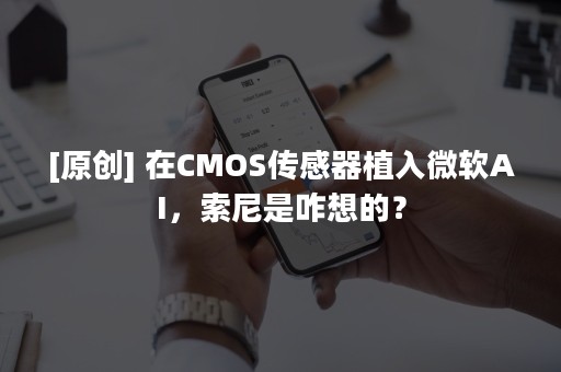 [原创] 在CMOS传感器植入微软AI，索尼是咋想的？