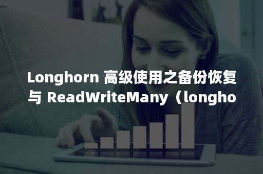 Longhorn 高级使用之备份恢复与 ReadWriteMany（longhorn是什么牌子）