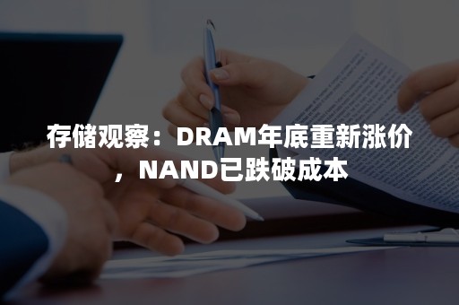 存储观察：DRAM年底重新涨价，NAND已跌破成本