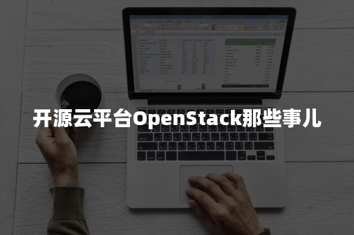 开源云平台OpenStack那些事儿