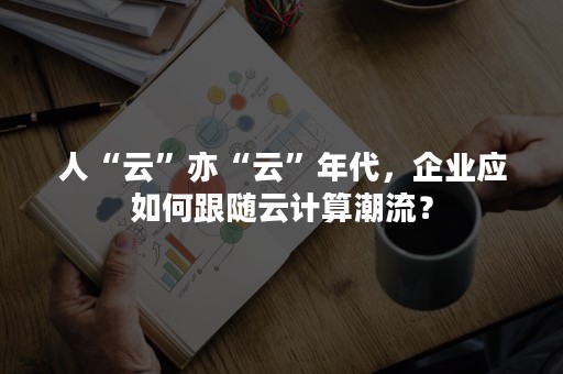 人“云”亦“云”年代，企业应如何跟随云计算潮流？