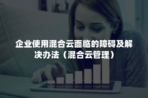 企业使用混合云面临的障碍及解决办法（混合云管理）