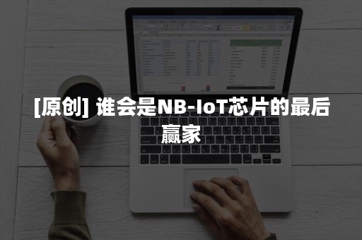 [原创] 谁会是NB-IoT芯片的最后赢家