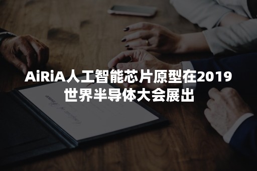 AiRiA人工智能芯片原型在2019世界半导体大会展出