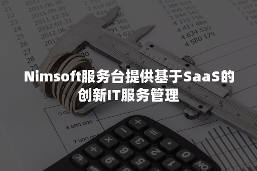 Nimsoft服务台提供基于SaaS的创新IT服务管理