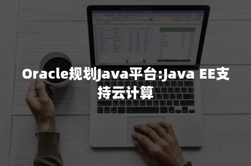 Oracle规划Java平台:Java EE支持云计算