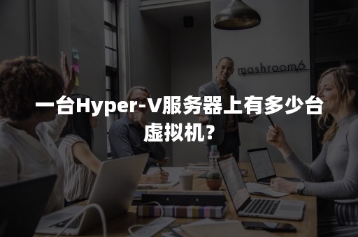 一台Hyper-V服务器上有多少台虚拟机？