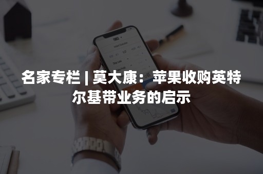 名家专栏 | 莫大康：苹果收购英特尔基带业务的启示