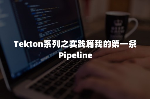 Tekton系列之实践篇我的第一条Pipeline