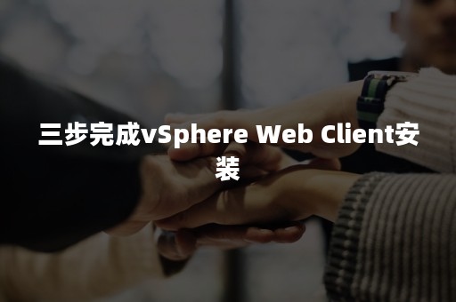 三步完成vSphere Web Client安装